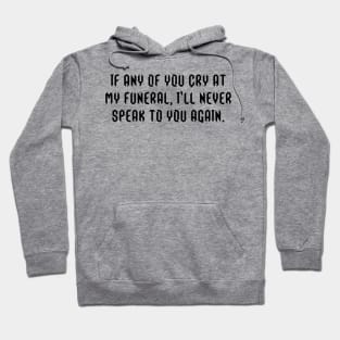 If any of you cry at my funeral, I'll never speak to you again. Hoodie